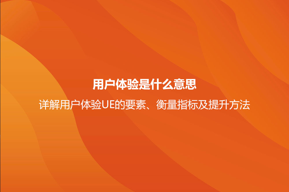 用戶體驗是什么意思？詳解用戶體驗UE的要素、衡量指標及提升方法
