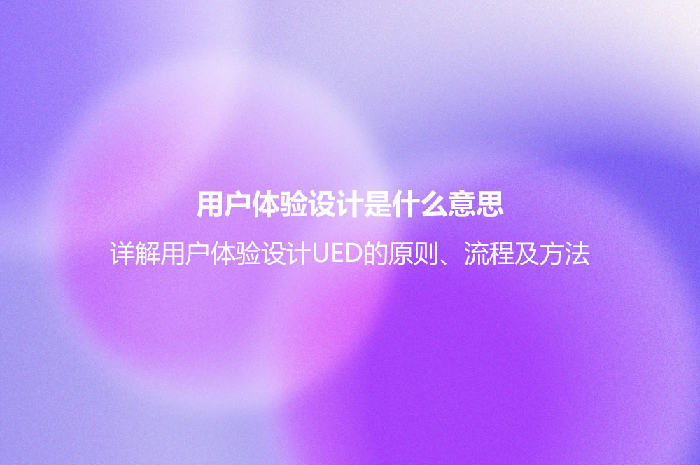 用戶體驗設計是什么意思？詳解用戶體驗設計UED的原則、流程及方法