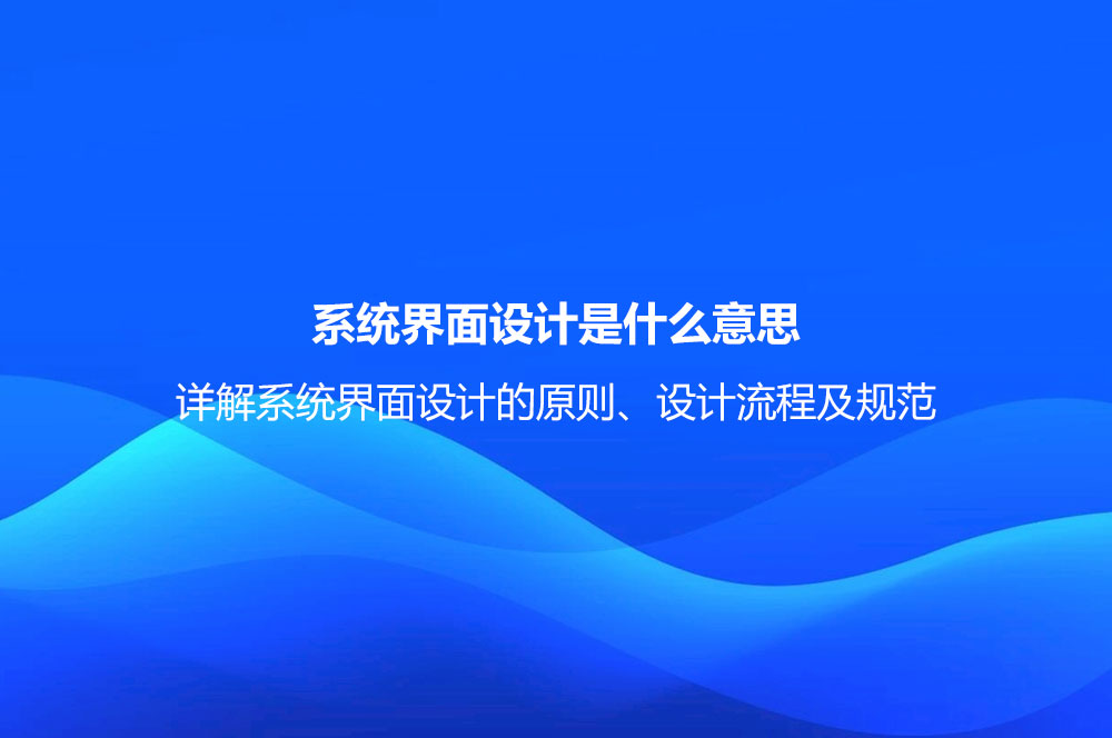 系統(tǒng)界面設(shè)計(jì)是什么意思？詳解系統(tǒng)界面設(shè)計(jì)的原則、設(shè)計(jì)流程及規(guī)范