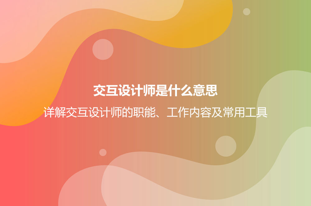 交互設(shè)計師是什么意思？詳解交互設(shè)計師的職能、工作內(nèi)容及常用工具