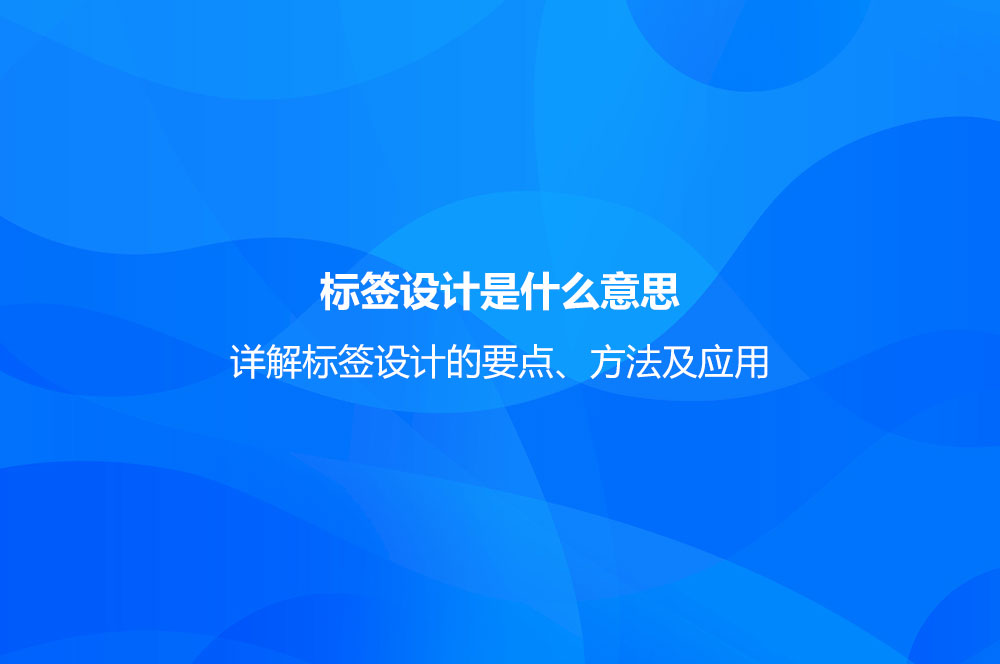 標(biāo)簽設(shè)計是什么意思？詳解標(biāo)簽設(shè)計的要點、方法及應(yīng)用