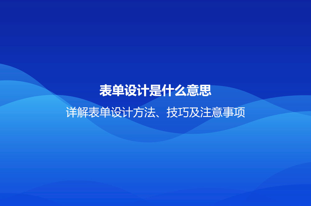 表單設計是什么意思？詳解表單設計方法、技巧及注意事項