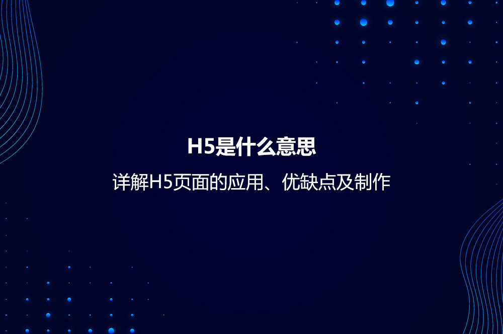 H5是什么意思？詳解H5頁(yè)面的應(yīng)用、優(yōu)缺點(diǎn)及制作