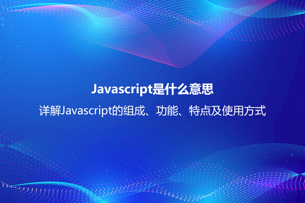 Javascript是什么意思？詳解Javascript的組成、功能、特點(diǎn)及使用方式