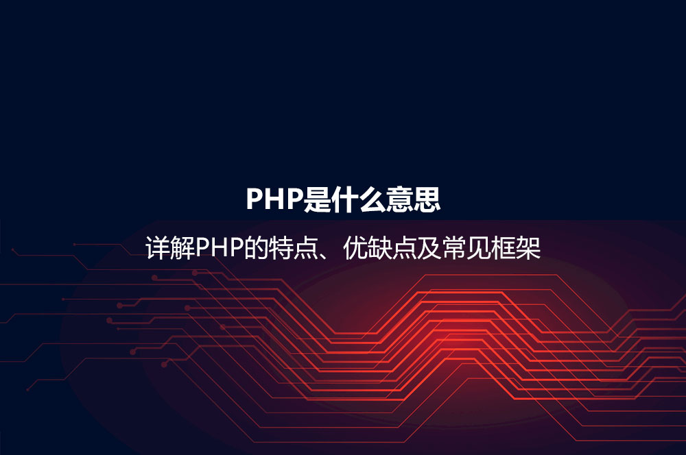 PHP是什么意思？詳解PHP的特點(diǎn)、優(yōu)缺點(diǎn)及常見(jiàn)框架