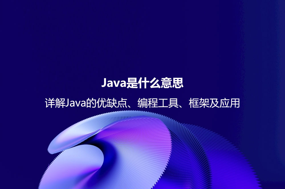 Java是什么意思？詳解Java的優(yōu)缺點(diǎn)、編程工具、框架及應(yīng)用