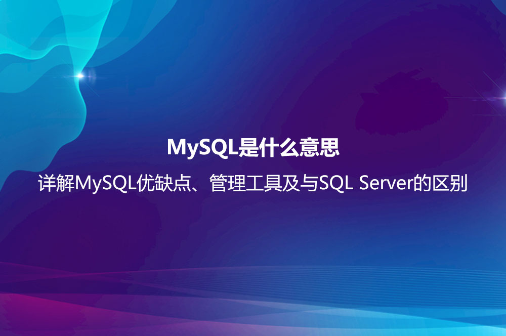 MySQL是什么意思？詳解MySQL優(yōu)缺點(diǎn)、管理工具及與SQL Server的區(qū)別