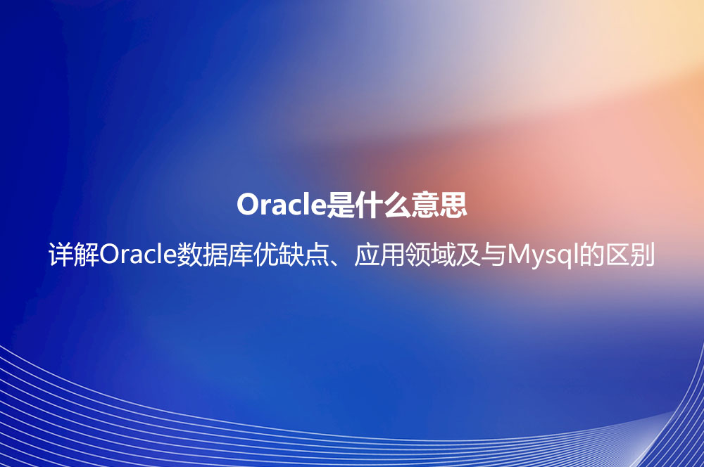 Oracle是什么意思？詳解Oracle數(shù)據(jù)庫(kù)優(yōu)缺點(diǎn)、應(yīng)用領(lǐng)域及與Mysql的區(qū)別