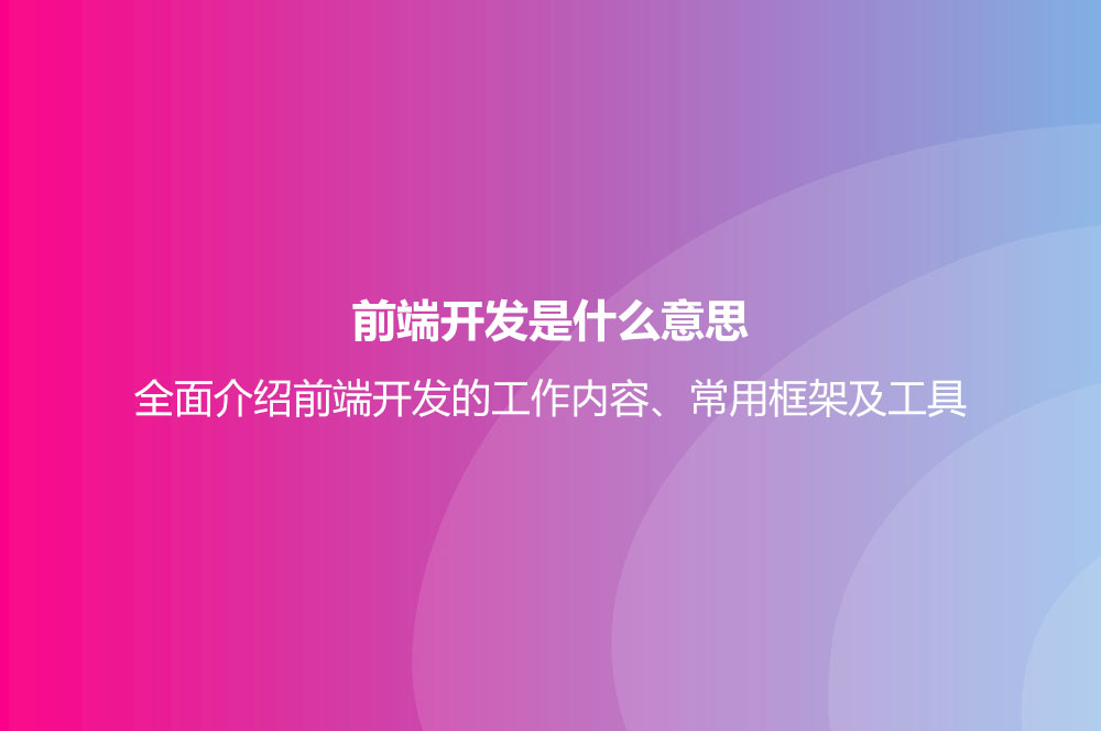前端開發(fā)是什么意思？全面介紹前端開發(fā)的工作內(nèi)容、常用框架及工具