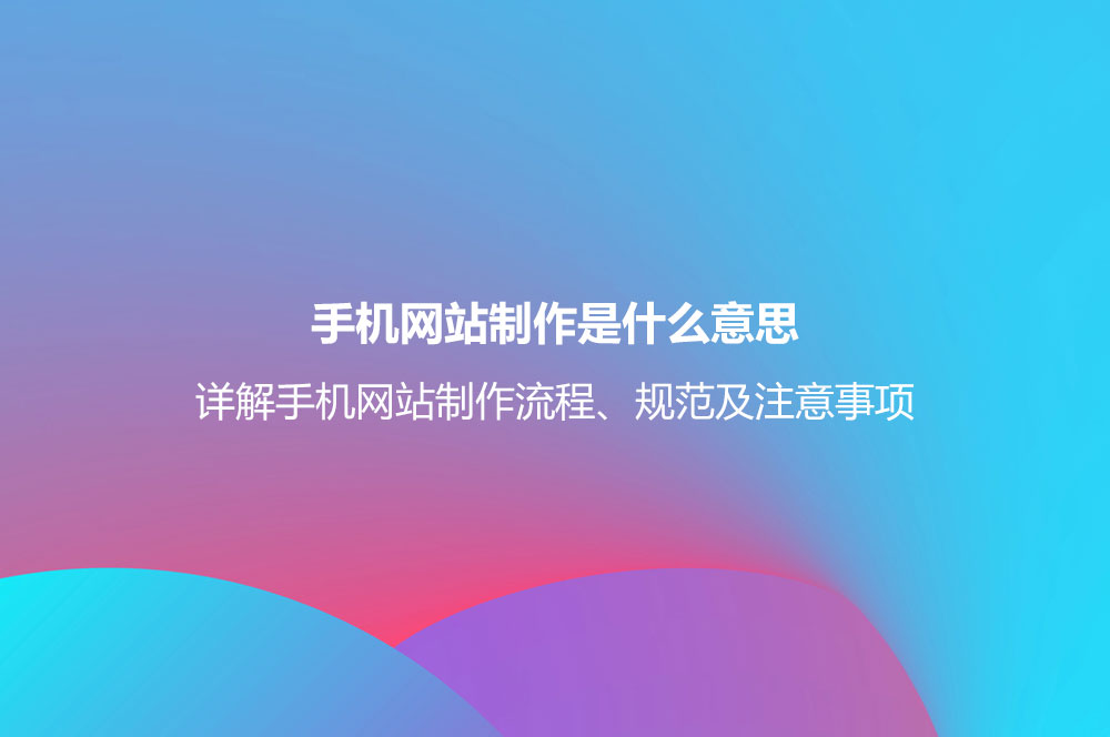 手機(jī)網(wǎng)站制作是什么意思？詳解手機(jī)網(wǎng)站制作流程、規(guī)