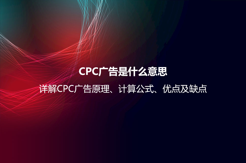 CPC廣告是什么意思？詳解CPC廣告原理、計算公式、優(yōu)點及缺點