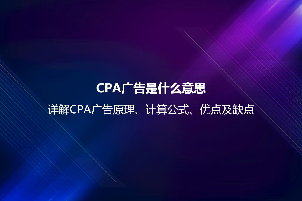 CPA廣告是什么意思？詳解CPA廣告原理、計算公式、優(yōu)點及缺點