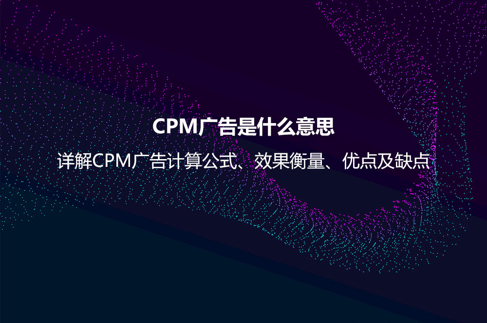 CPM廣告是什么意思？詳解CPM廣告計算公式、效果衡量、優(yōu)點及缺點