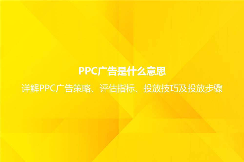 PPC廣告是什么意思？詳解PPC廣告策略、評估指標(biāo)、投放技巧及投放步驟