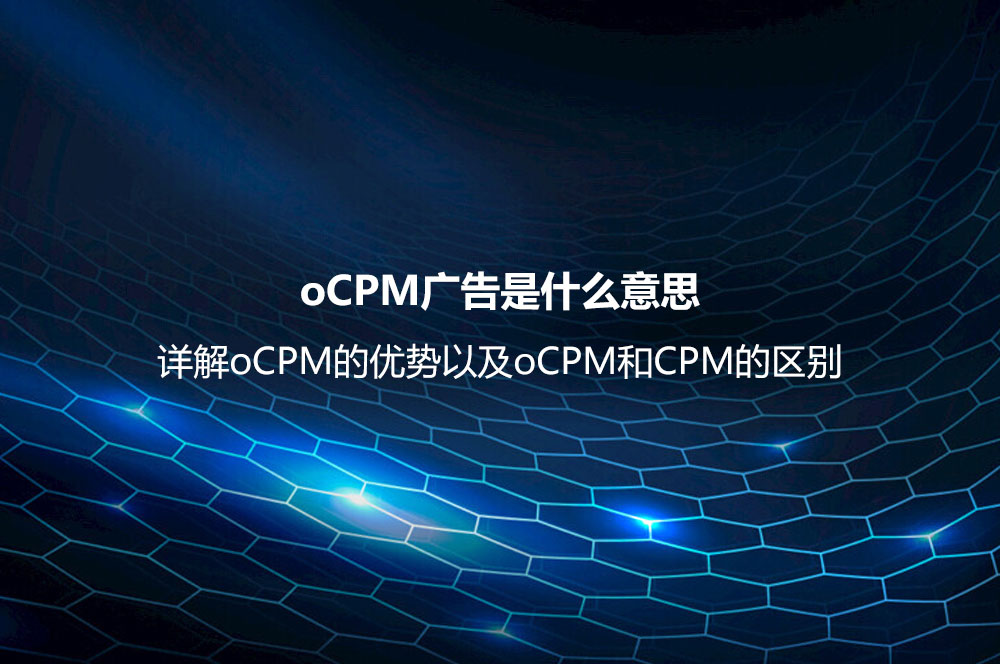 oCPM廣告是什么意思？詳解oCPM的優(yōu)勢以及oCPM和CPM的區(qū)別
