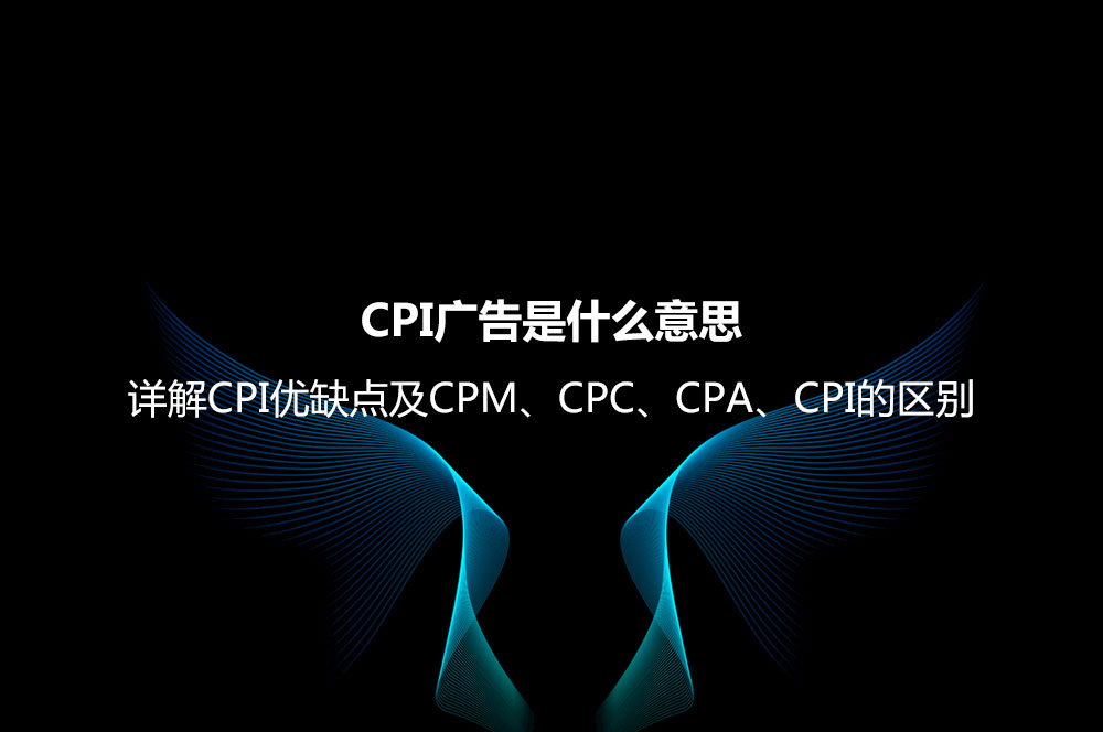 CPI廣告是什么意思？詳解CPI優(yōu)缺點及CPM、CPC、CPA、CPI的區(qū)別