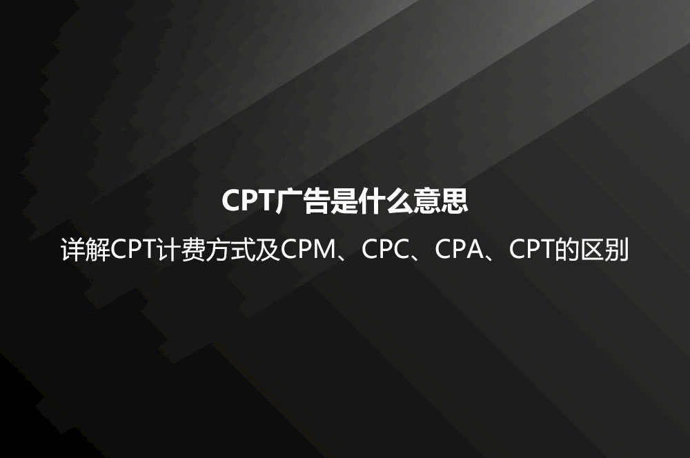 CPT廣告是什么意思？詳解CPT計費(fèi)方式及CPM、CPC、CPA、CPT的區(qū)別