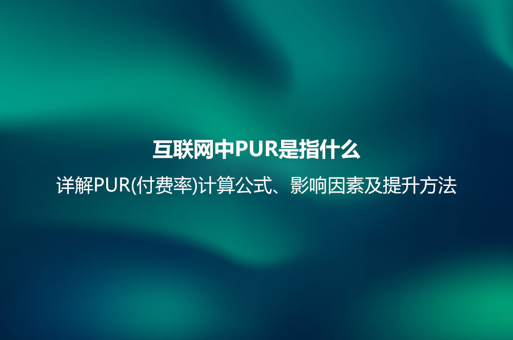 互聯(lián)網(wǎng)中PUR是指什么？詳解PUR(付費率)計算公式、影響因素及提升方法