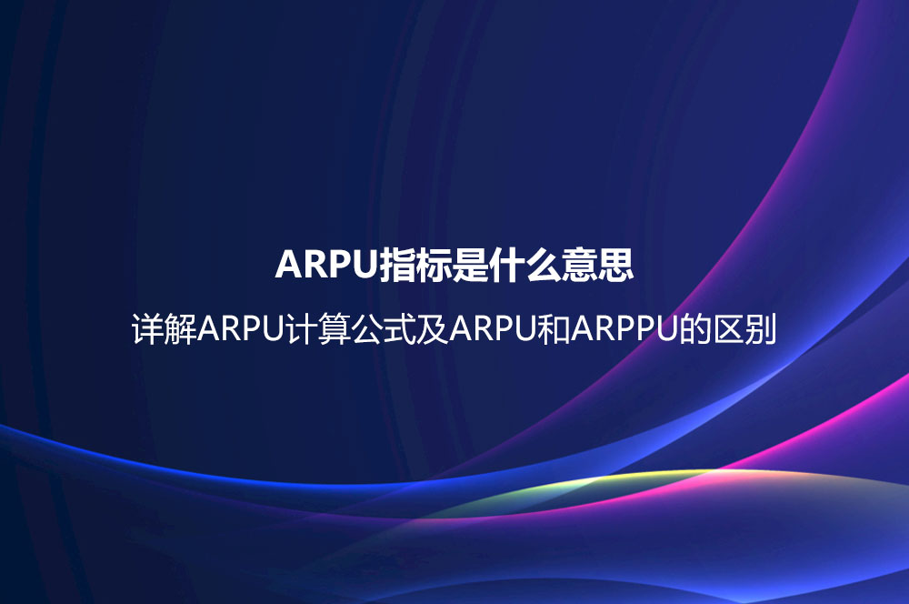 ARPU指標是什么意思？詳解ARPU計算公式及ARPU和ARPPU的區(qū)別