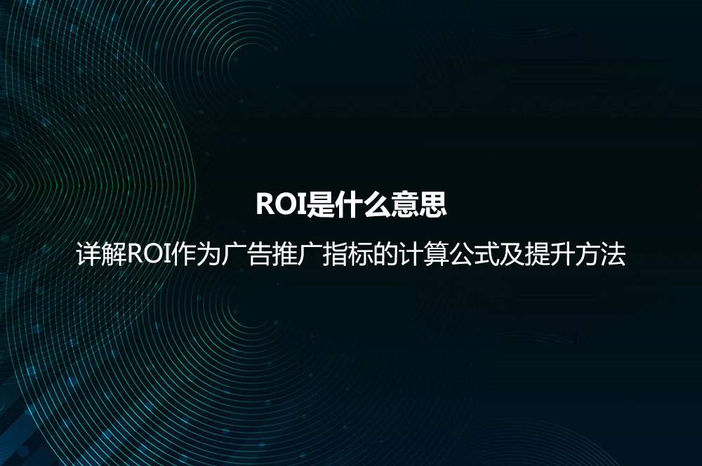 ROI是什么意思？詳解ROI作為廣告推廣指標(biāo)的計(jì)算公式及提升方法