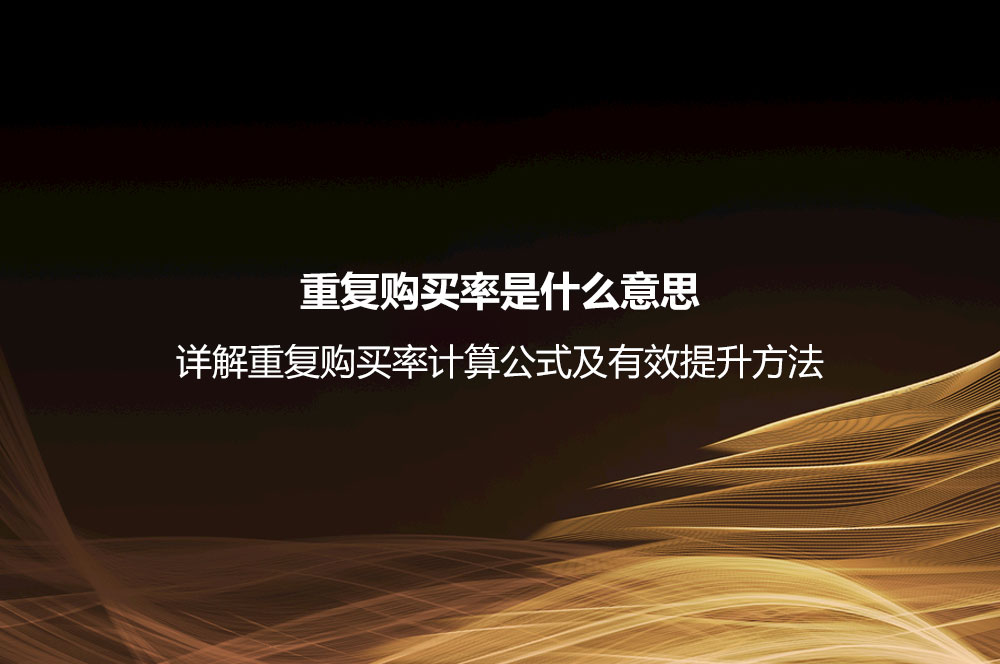 重復(fù)購(gòu)買(mǎi)率是什么意思？詳解重復(fù)購(gòu)買(mǎi)率計(jì)算公式及有效提升方法