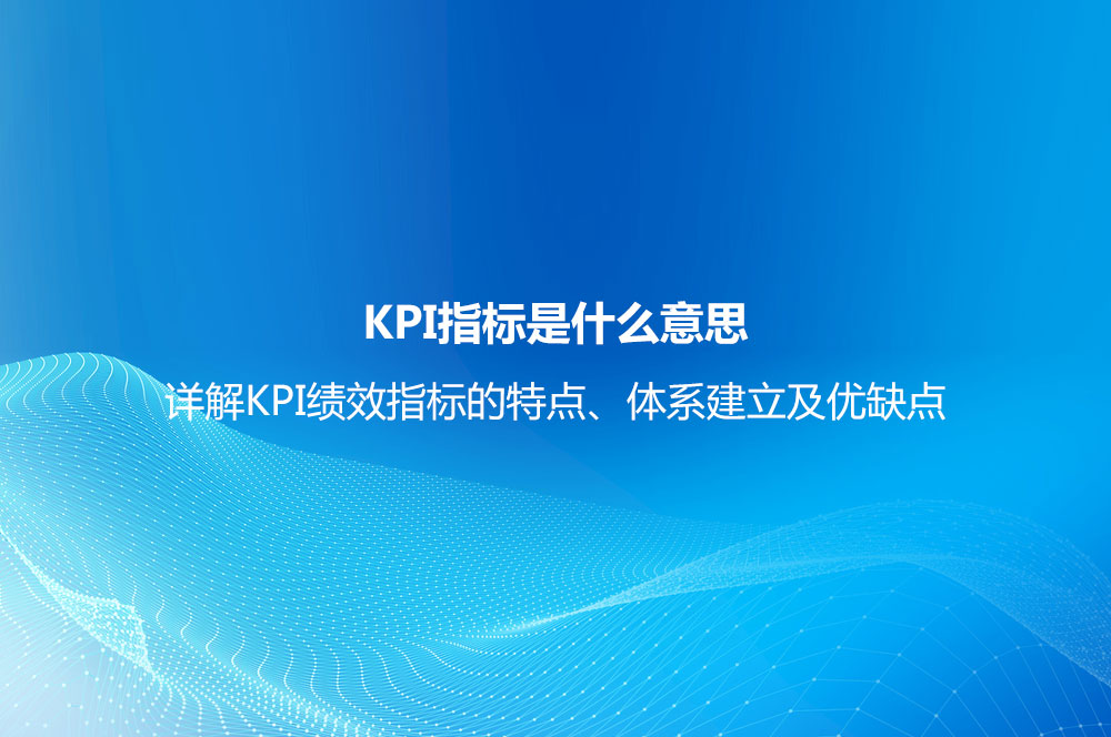 KPI指標(biāo)是什么意思？詳解KPI績(jī)效指標(biāo)的特點(diǎn)、體系建立及優(yōu)缺點(diǎn)