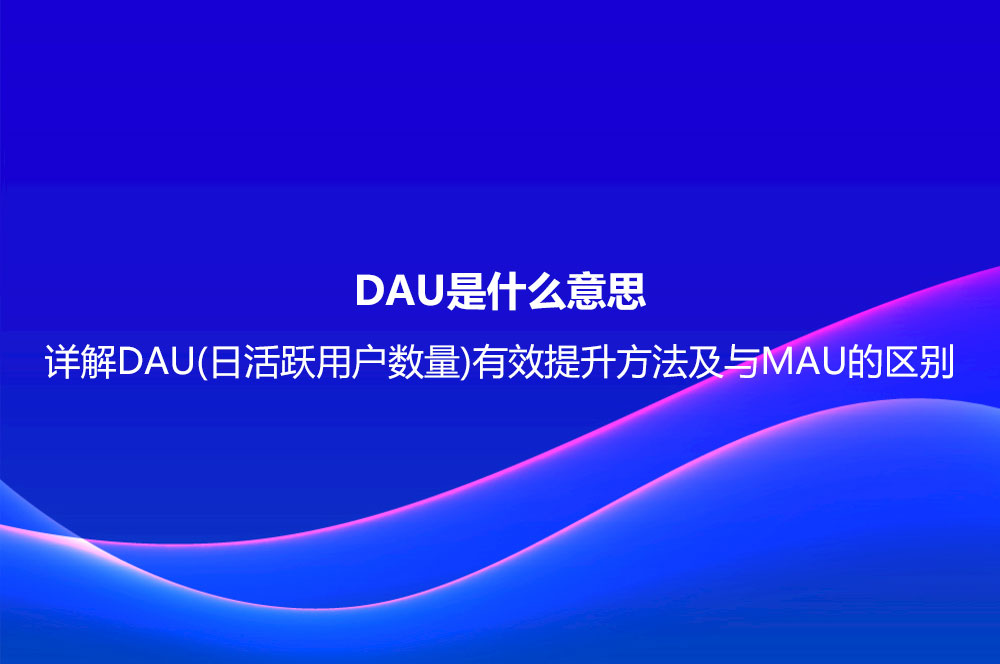 DAU是什么意思？詳解DAU(日活躍用戶(hù)數(shù)量)有效提升方法及與MAU的區(qū)別