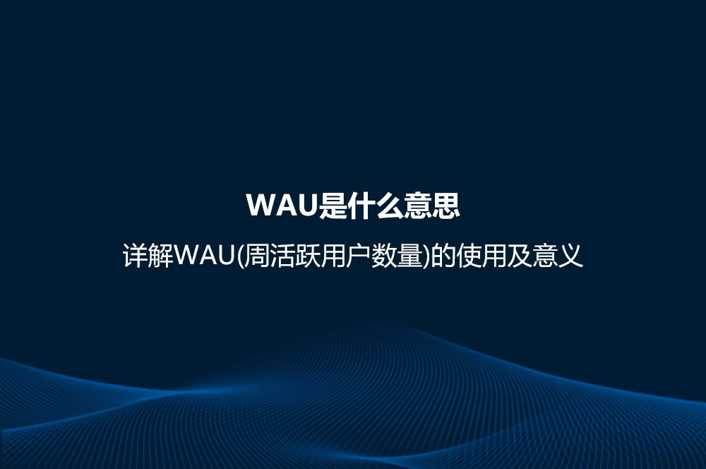 WAU是什么意思？詳解WAU(周活躍用戶數(shù)量)的使用及意義