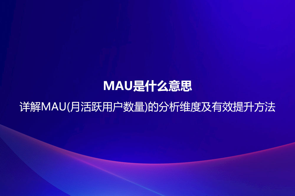 MAU是什么意思？詳解MAU(月活躍用戶(hù)數(shù)量)的分析維度及有效提升方法