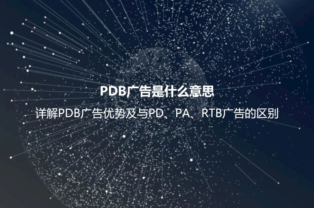 PDB廣告是什么意思？詳解PDB廣告優(yōu)勢及與PD、PA、RTB廣告的區(qū)別