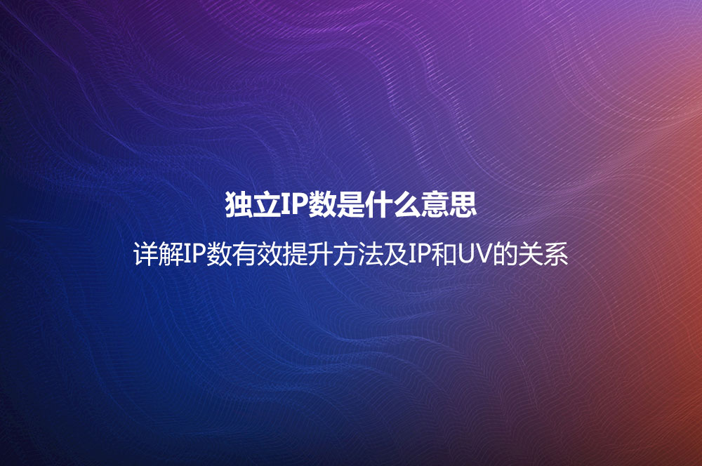 獨(dú)立IP數(shù)是什么意思？詳解IP數(shù)有效提升方法及IP和UV的關(guān)系