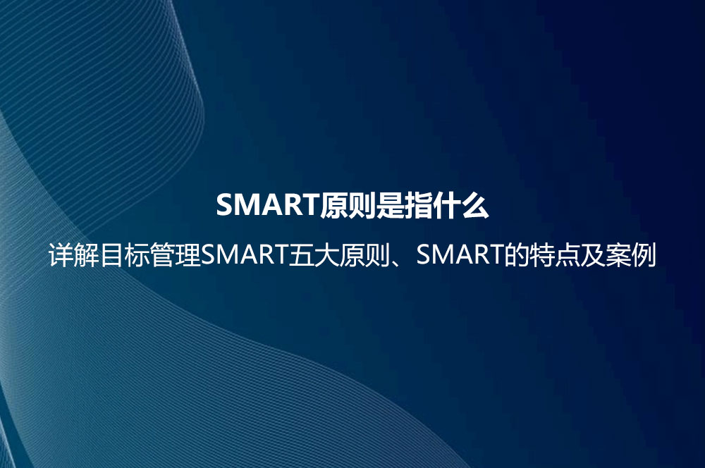 SMART原則是指什么？詳解目標管理SMART五大原則、SMART的特點及案例