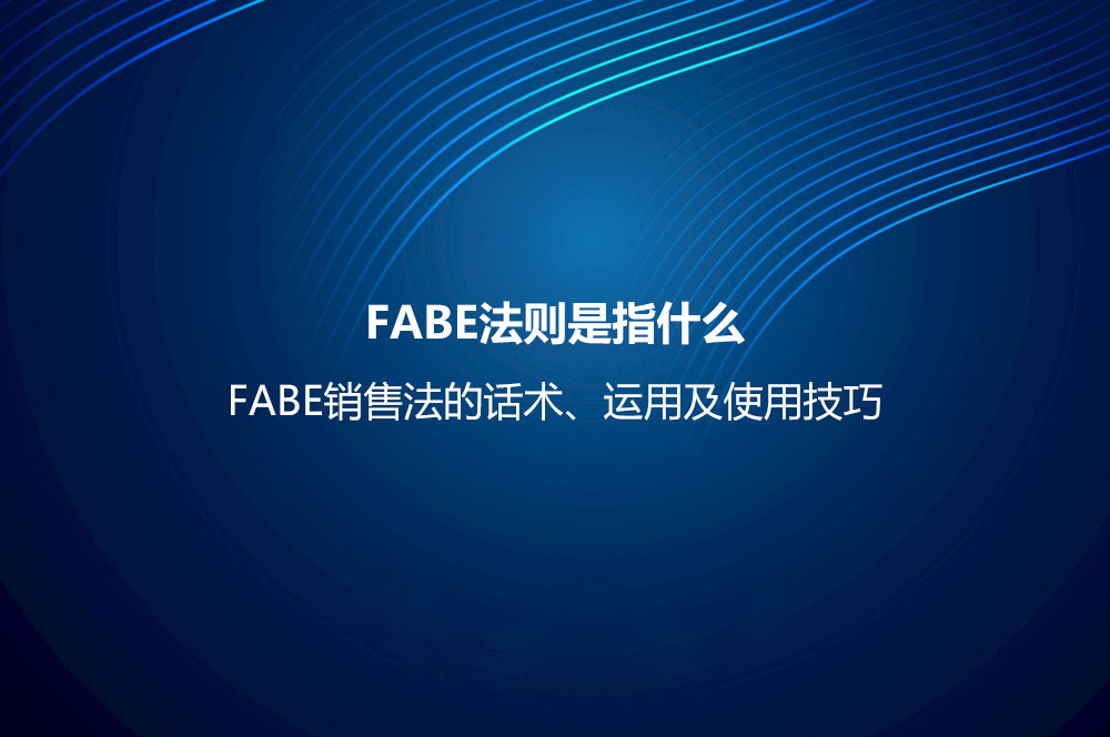 FABE法則是指什么？FABE銷售法的話術(shù)、運用及使用技巧