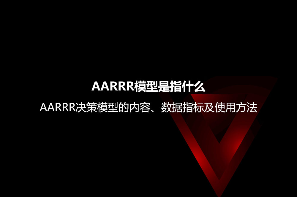 AARRR模型是指什么？AARRR決策模型的內(nèi)容、數(shù)據(jù)指標(biāo)及使用方法