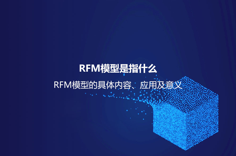 RFM模型是指什么？RFM模型的具體內(nèi)容、應(yīng)用及意義