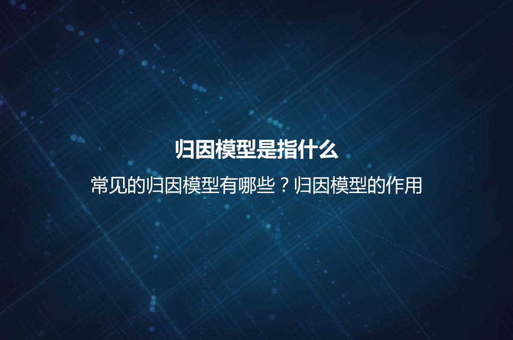 歸因模型是指什么？常見(jiàn)的歸因模型有哪些？歸因模型的作用