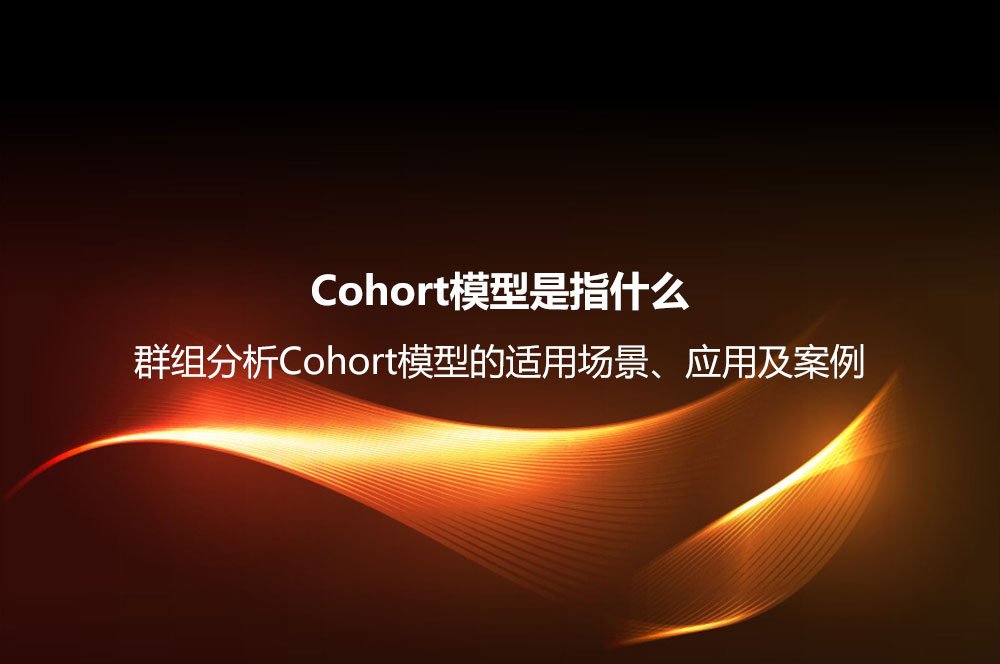 Cohort模型是指什么？群組分析Cohort模型的適用場景、應用及案例