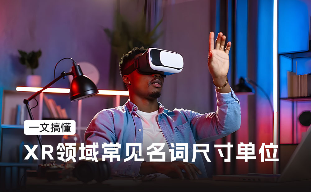 一文搞懂XR領(lǐng)域常見(jiàn)名詞尺寸單位，必備收藏！