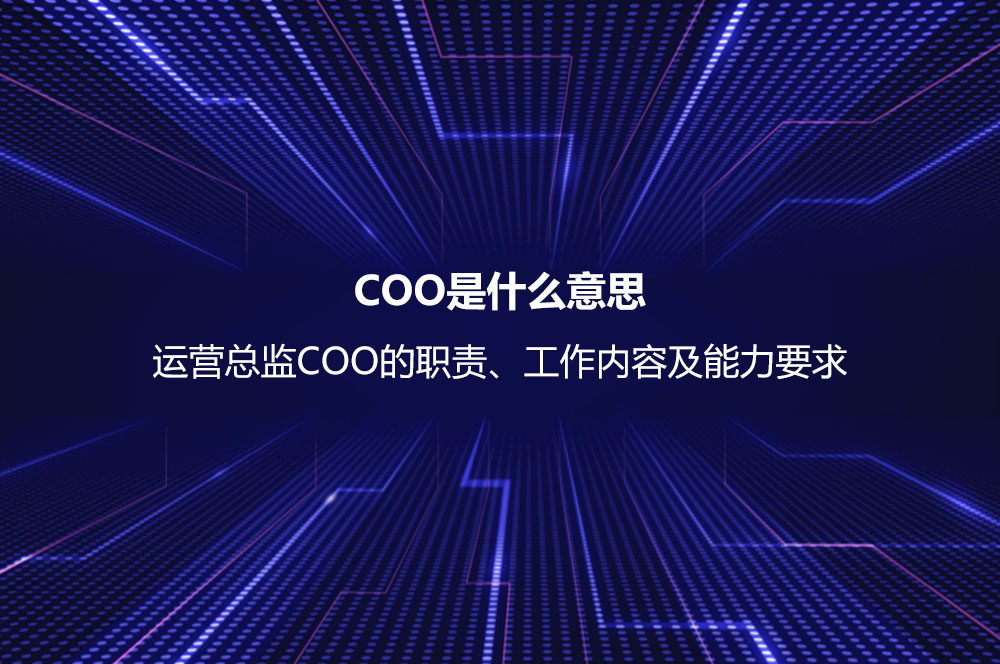 COO是什么意思？運(yùn)營(yíng)總監(jiān)COO的職責(zé)、工作內(nèi)容及能力要求