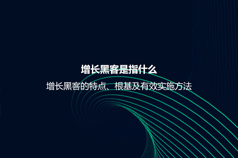 增長(zhǎng)黑客是指什么？增長(zhǎng)黑客的特點(diǎn)、根基及有效實(shí)施方法