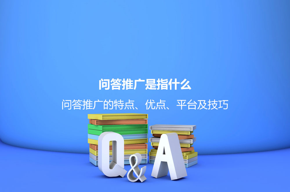 問答推廣是指什么？問答推廣的特點、優(yōu)點、平臺及技巧