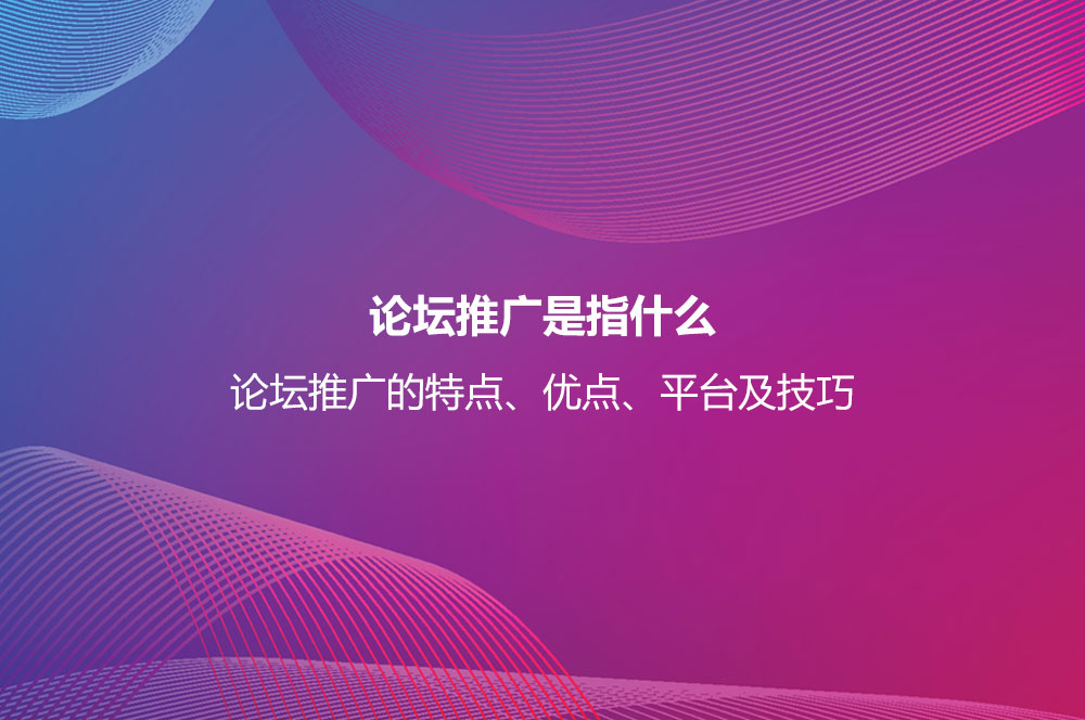 論壇推廣是指什么？論壇推廣的特點、優(yōu)點、平臺及技巧
