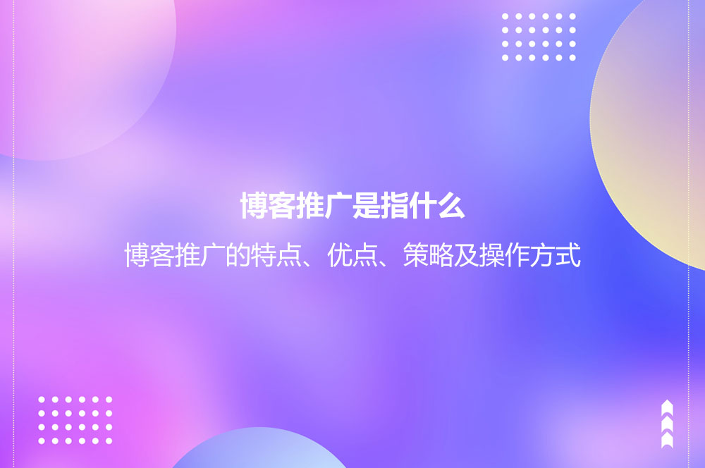 博客推廣是指什么？博客推廣的特點、優(yōu)點、策略及操作方式