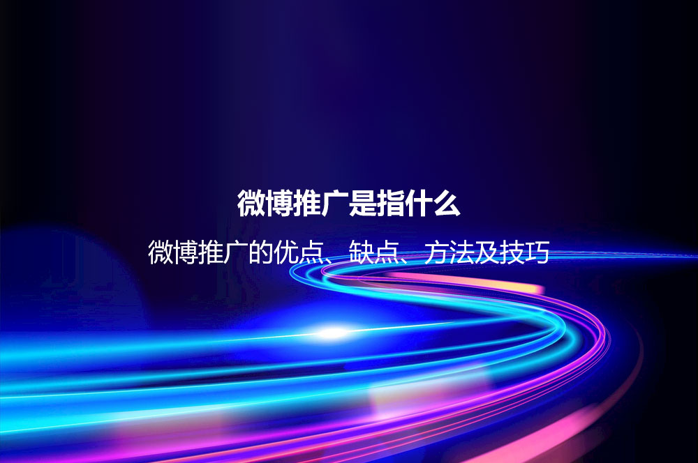 微博推廣是指什么？微博推廣的優(yōu)點、缺點、方法及技巧