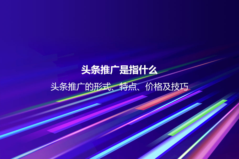 頭條推廣是指什么？頭條推廣的形式、特點、價格及技巧