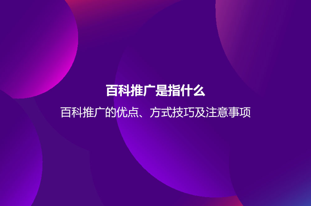 百科推廣是指什么？百科推廣的優(yōu)點、方式技巧及注意事項