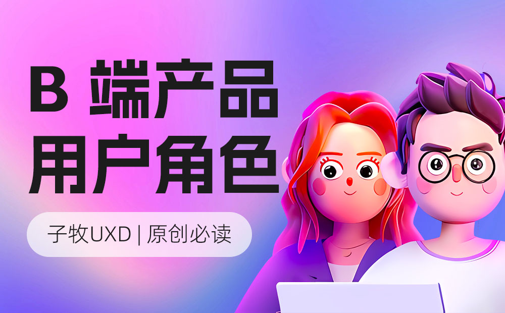 如何做好B端產(chǎn)品的用戶角色分析？高手總結(jié)來了！ 
