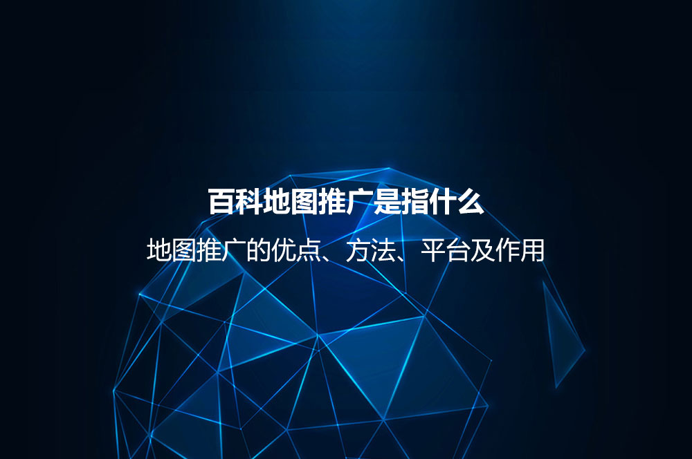 地圖推廣是指什么？地圖推廣的優(yōu)點、方法、平臺及作用