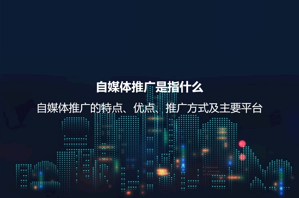 自媒體推廣是指什么？自媒體推廣的特點、優(yōu)點、推廣方式及主要平臺