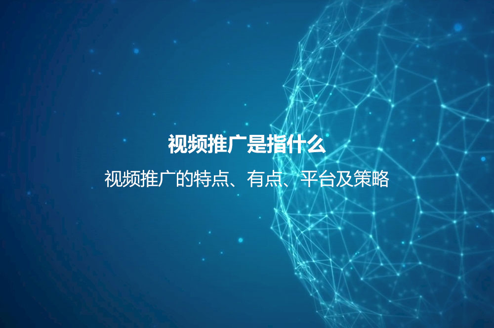 視頻推廣是指什么？視頻推廣的特點、有點、平臺及策略